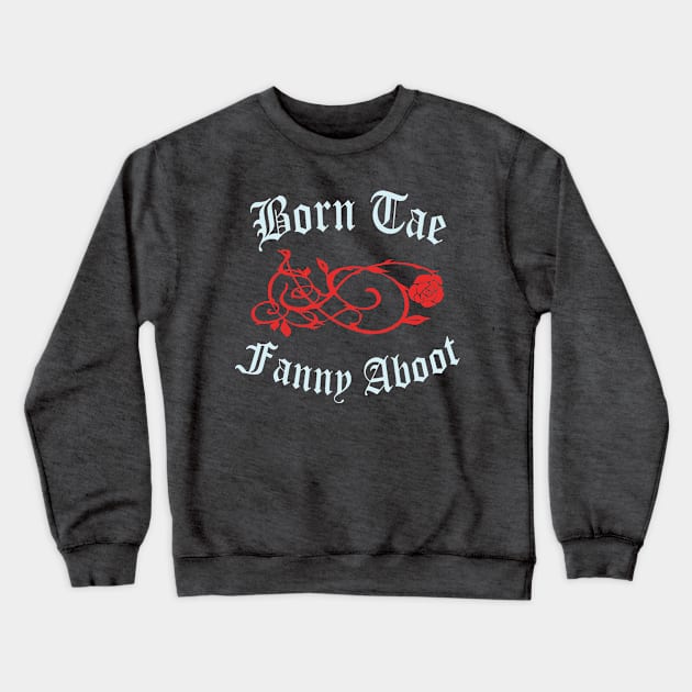 Born Tae Fanny Aboot Crewneck Sweatshirt by TimeTravellers